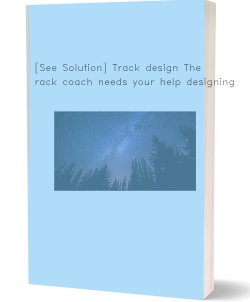 [See Solution] Track design The track coach