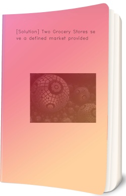 [Solution] Two Grocery Stores serve a defined