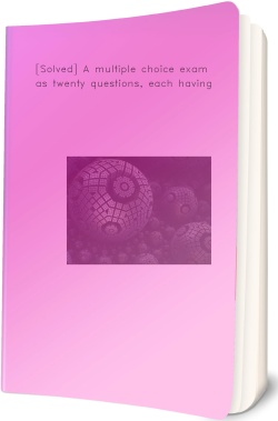 [Solved] A multiple choice exam has twenty