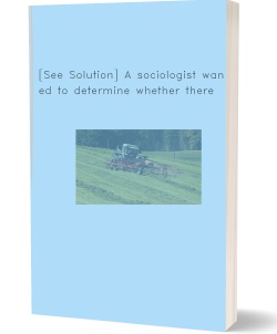 [See Solution] A sociologist wanted to determine