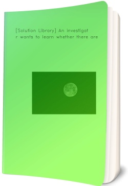 [Solution Library] An investigator wants to learn