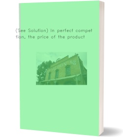 (See Solution) In perfect competition, the price