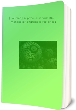 [Solution] A price-discriminating monopolist charges lower prices