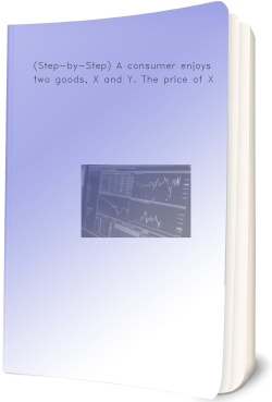(Step-by-Step) A consumer enjoys two goods, X