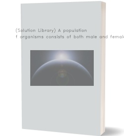 (Solution Library) A population of organisms consists