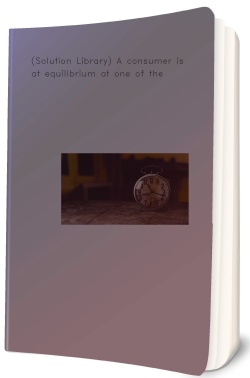 (Solution Library) A consumer is at equilibrium