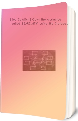 [See Solution] Open the worksheet called BEARS.MTW