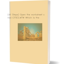 (All Steps) Open the worksheet called CITIES.MTW