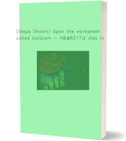 (Steps Shown) Open the worksheet called ballpark