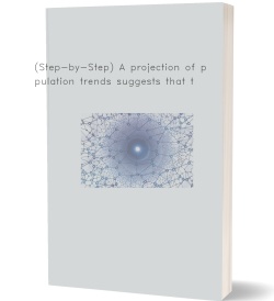 (Step-by-Step) A projection of population trends suggests