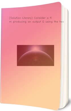 (Solution Library) Consider a firm producing an