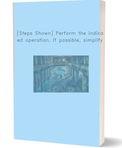 [Steps Shown] Perform the indicated operation. If