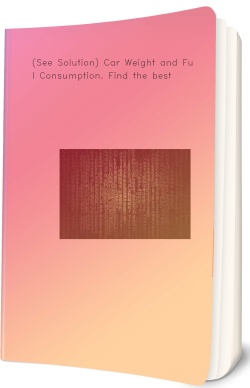 (See Solution) Car Weight and Fuel Consumption.