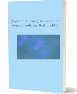 (Solution Library) An eccentric professor believes that