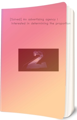 [Solved] An advertising agency is interested in