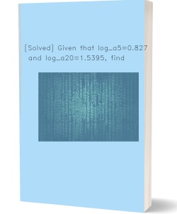 [Solved] Given that log_a5=0.8271 and log_a20=1.5395, find