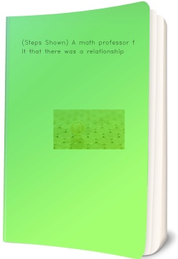 (Steps Shown) A math professor felt that