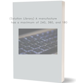 (Solution Library) A manufacturer has a maximum