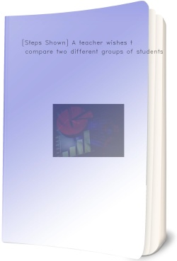 [Steps Shown] A teacher wishes to compare