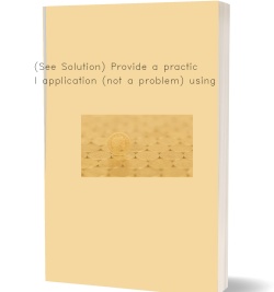 (See Solution) Provide a practical application (not