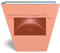 [Solution] A sample of 500 evening students revealed that their