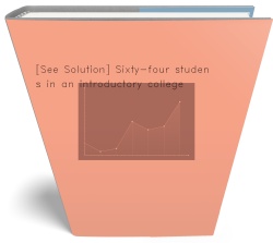 [See Solution] Sixty-four students in an introductory