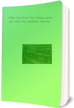 [See Solution] The college president asks the
