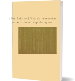 [See Solution] Why do researchers concentrate on