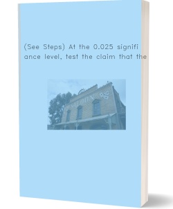 (See Steps) At the 0.025 significance level,
