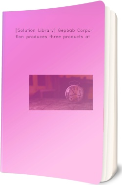 [Solution Library] Gepbab Corporation produces three products