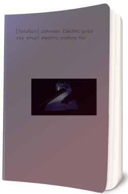 [Solution] Johnson Electric produces small electric motors
