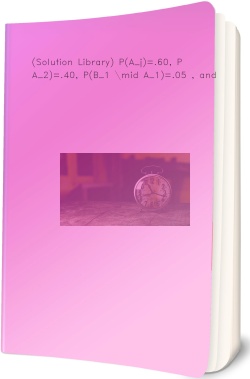 (Solution Library) P(A_j)=.60, P(A_2)=.40, P(B_1 \mid A_1)=.05