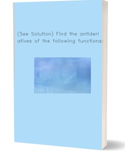 (See Solution) Find the antiderivatives of the