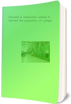 [Solved] A researcher wishes to estimate the