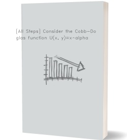 [All Steps] Consider the Cobb-Douglas function U(x,