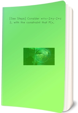 [See Steps] Consider w=x^2+y^2+z^2, with the constraint