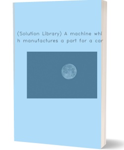 (Solution Library) A machine which manufactures a