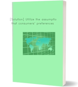 [Solution] Utilize the assumption that consumers' preferences