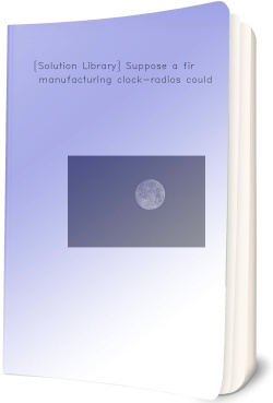 [Solution Library] Suppose a firm manufacturing clock-radios