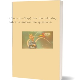 (Step-by-Step) Use the following table to answer