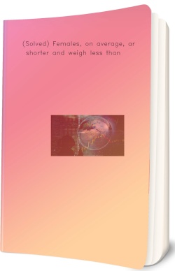 (Solved) Females, on average, are shorter and