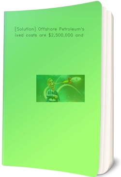 [Solution] Offshore Petroleum's fixed costs are $2,500,000