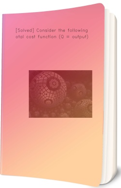 [Solved] Consider the following total cost function