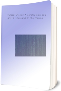 (Steps Shown) A construction company is interested