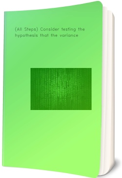 (All Steps) Consider testing the hypothesis that