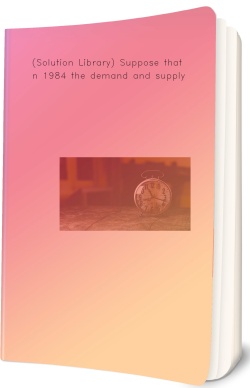 (Solution Library) Suppose that in 1984 the