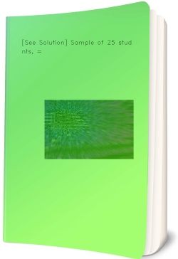 [See Solution] Sample of 25 students, =