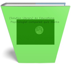 (Solution Library) An Educational Psychologist compared quiz