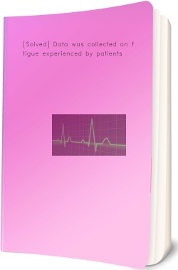 [Solved] Data was collected on fatigue experienced