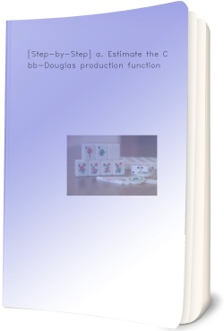 [Step-by-Step] a. Estimate the Cobb-Douglas production function